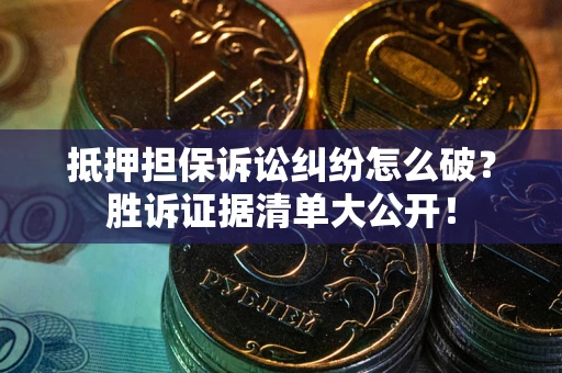 武汉抵押担保诉讼纠纷怎么破？胜诉证据清单大公开！
