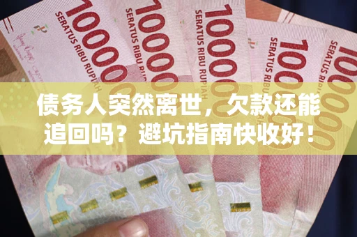 武汉债务人突然离世，欠款还能追回吗？避坑指南快收好！