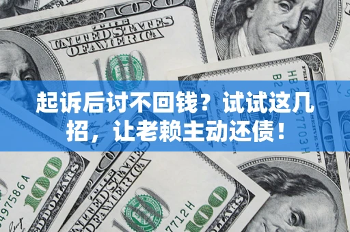 武汉起诉后讨不回钱？试试这几招，让老赖主动还债！