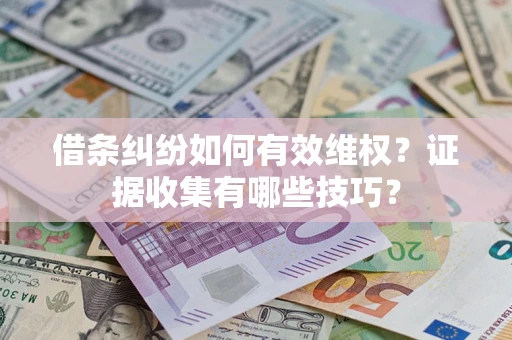 武汉借条纠纷如何有效维权？证据收集有哪些技巧？