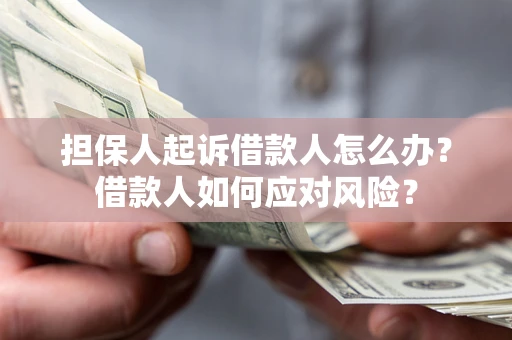 武汉担保人起诉借款人怎么办？借款人如何应对风险？