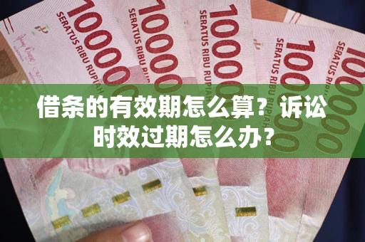 武汉借条的有效期怎么算？诉讼时效过期怎么办？