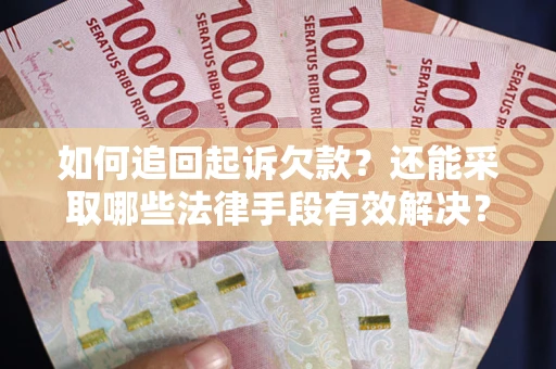 武汉如何追回起诉欠款？还能采取哪些法律手段有效解决？