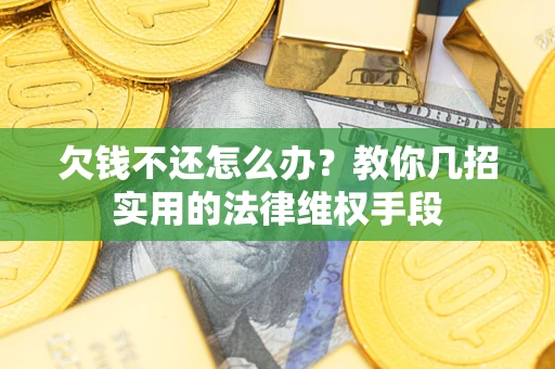 武汉欠钱不还怎么办？教你几招实用的法律维权手段