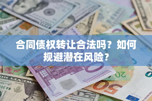 武汉合同债权转让合法吗?如何规避潜在风险? 武汉合同债权转让合法吗?如何规避潜在风险?
