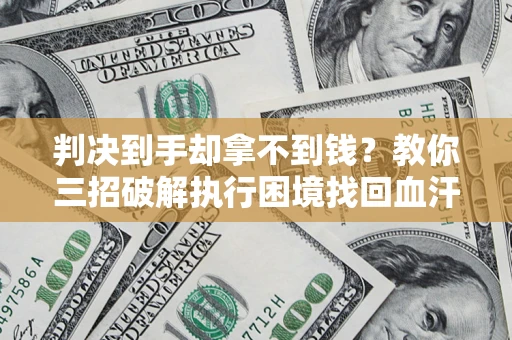 武汉判决到手却拿不到钱？教你三招破解执行困境找回血汗钱