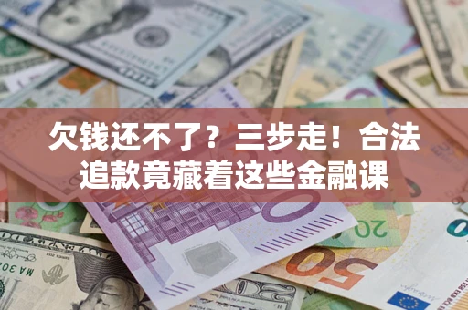 武汉欠钱还不了？三步走！合法追款竟藏着这些金融课