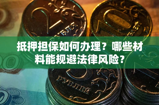 武汉抵押担保如何办理？哪些材料能规避法律风险？