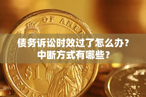 武汉债务诉讼时效过了怎么办？中断方式有哪些？