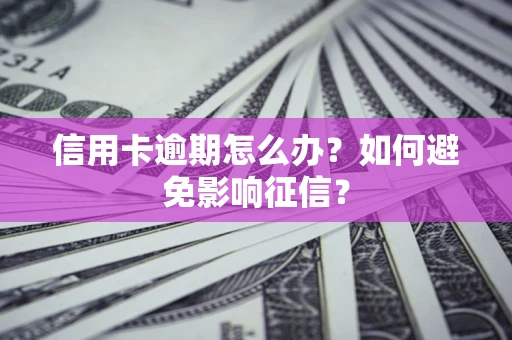 武汉信用卡逾期怎么办？如何避免影响征信？