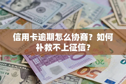 武汉信用卡逾期怎么协商？如何补救不上征信？