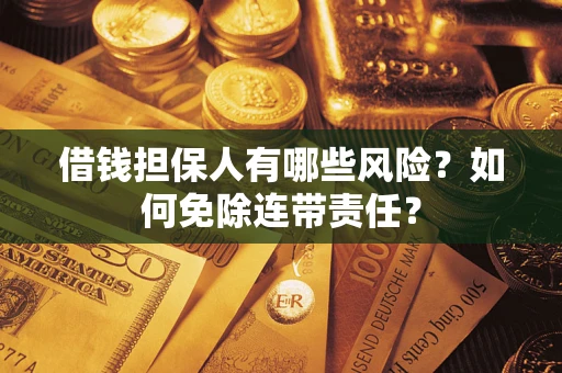 武汉借钱担保人有哪些风险？如何免除连带责任？