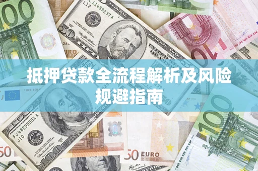 武汉抵押贷款全流程解析及风险规避指南