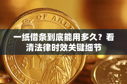 武汉一纸借条到底能用多久？看清法律时效关键细节