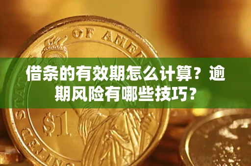武汉借条的有效期怎么计算？逾期风险有哪些技巧？