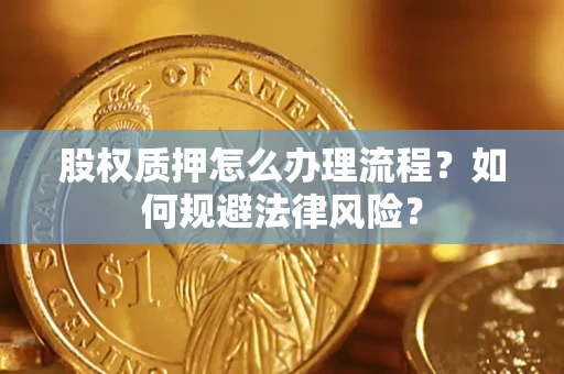 武汉股权质押怎么办理流程？如何规避法律风险？