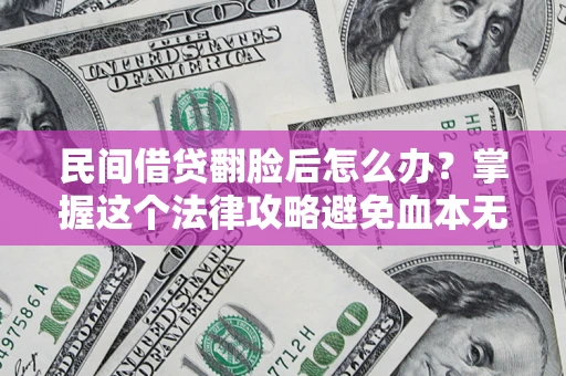 武汉民间借贷翻脸后怎么办？掌握这个法律攻略避免血本无归