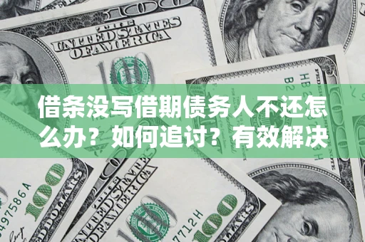 武汉借条没写借期债务人不还怎么办？如何追讨？有效解决方案！