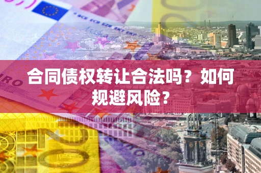 武汉合同债权转让合法吗?如何规避风险? 武汉合同债权转让合法吗?如何规避风险?