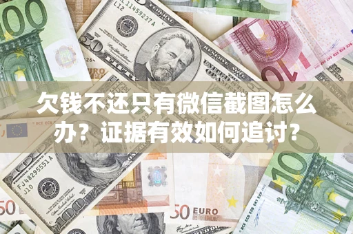 武汉欠钱不还只有微信截图怎么办？证据有效如何追讨？