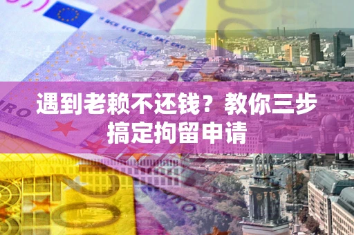 武汉遇到老赖不还钱？教你三步搞定拘留申请