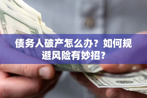 武汉债务人破产怎么办？如何规避风险有妙招？