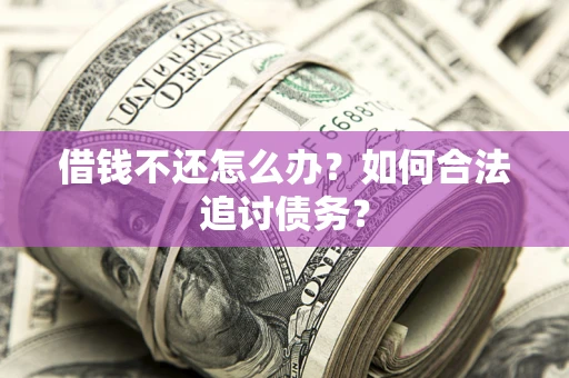 武汉借钱不还怎么办？如何合法追讨债务？