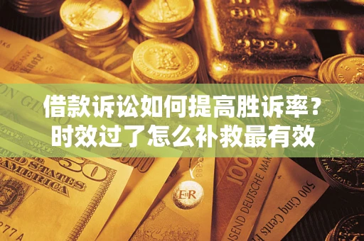 武汉借款诉讼如何提高胜诉率？时效过了怎么补救最有效