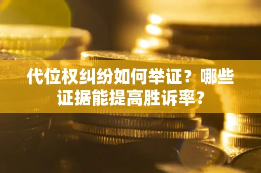 武汉代位权纠纷如何举证？哪些证据能提高胜诉率？