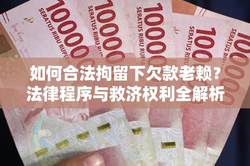 武汉如何合法拘留下欠款老赖？法律程序与救济权利全解析