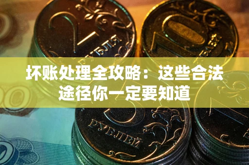 武汉坏账处理全攻略：这些合法途径你一定要知道