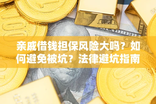 武汉亲戚借钱担保风险大吗？如何避免被坑？法律避坑指南