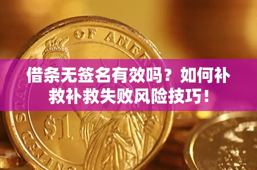 武汉借条无签名有效吗？如何补救补救失败风险技巧！