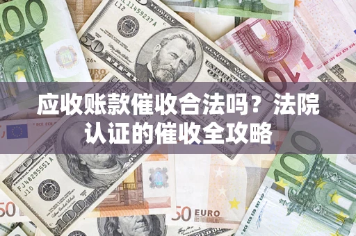 武汉应收账款催收合法吗？法院认证的催收全攻略