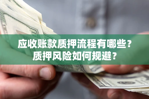 武汉应收账款质押流程有哪些？质押风险如何规避？