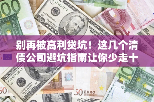 武汉别再被高利贷坑！这几个清债公司避坑指南让你少走十年弯路