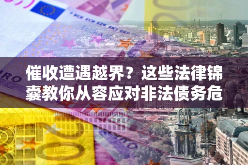 武汉催收遭遇越界？这些法律锦囊教你从容应对非法债务危机