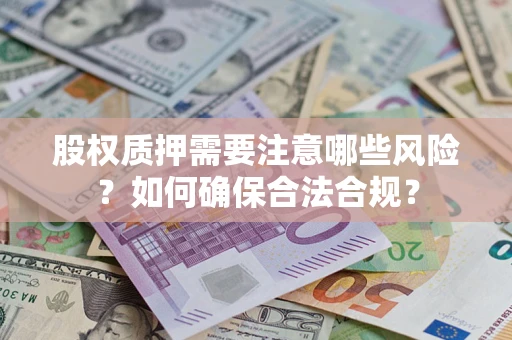 武汉股权质押需要注意哪些风险？如何确保合法合规？