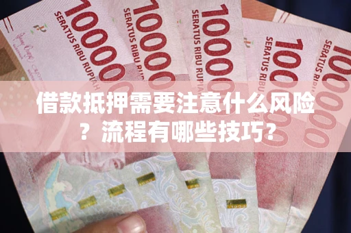武汉借款抵押需要注意什么风险？流程有哪些技巧？