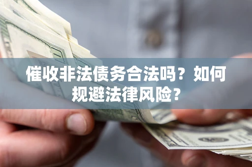 武汉催收非法债务合法吗？如何规避法律风险？