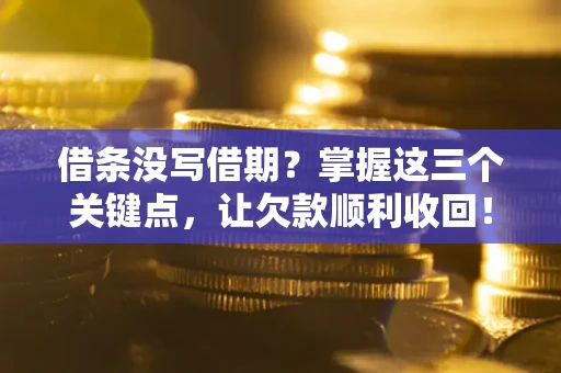 武汉借条没写借期？掌握这三个关键点，让欠款顺利收回！