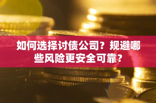 武汉如何选择讨债公司？规避哪些风险更安全可靠？