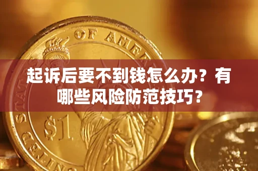 武汉起诉后要不到钱怎么办?有哪些风险防范技巧? 武汉起诉后要不到钱怎么办?有哪些风险防范技巧?