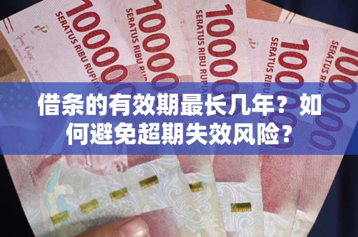 武汉借条的有效期最长几年？如何避免超期失效风险？