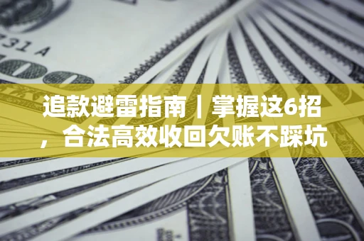 武汉追款避雷指南｜掌握这6招，合法高效收回欠账不踩坑