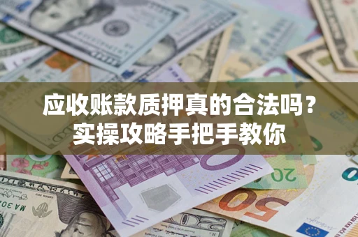 武汉应收账款质押真的合法吗？实操攻略手把手教你