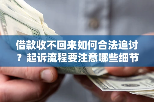 武汉借款收不回来如何合法追讨？起诉流程要注意哪些细节？