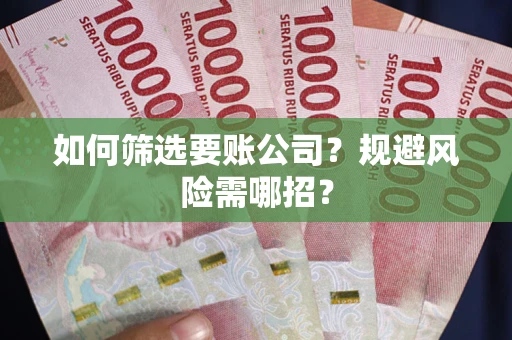 武汉如何筛选要账公司？规避风险需哪招？