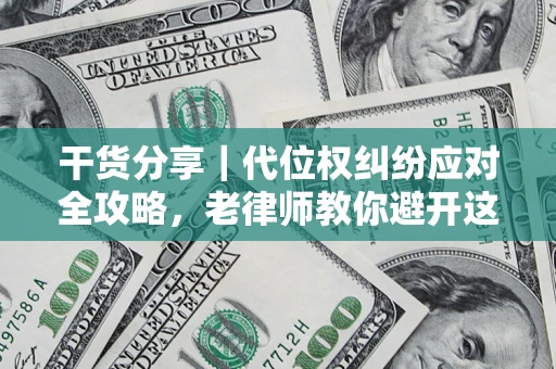 武汉干货分享｜代位权纠纷应对全攻略，老律师教你避开这5大雷区