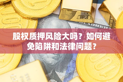 武汉股权质押风险大吗？如何避免陷阱和法律问题？